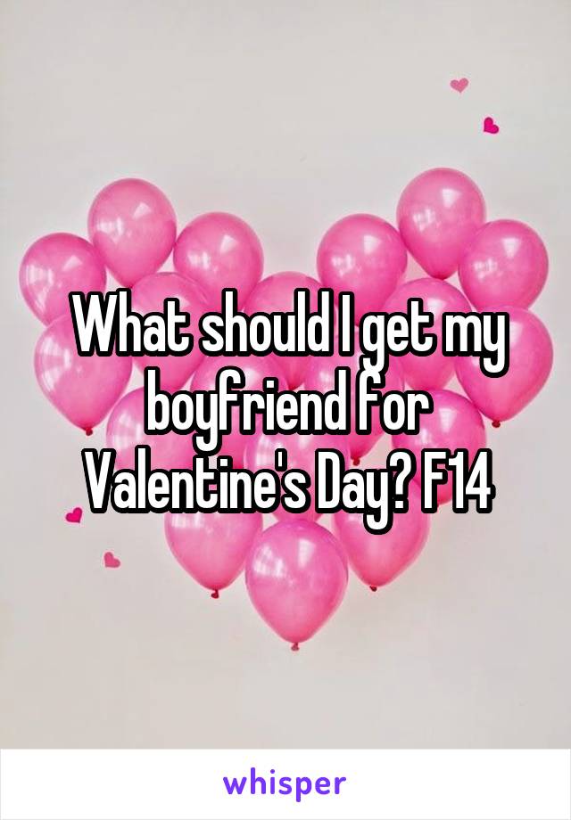 What should I get my boyfriend for Valentine's Day? F14