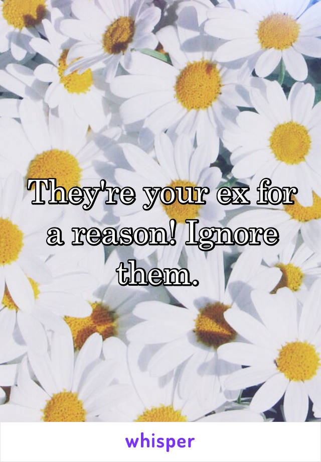They're your ex for a reason! Ignore them. 