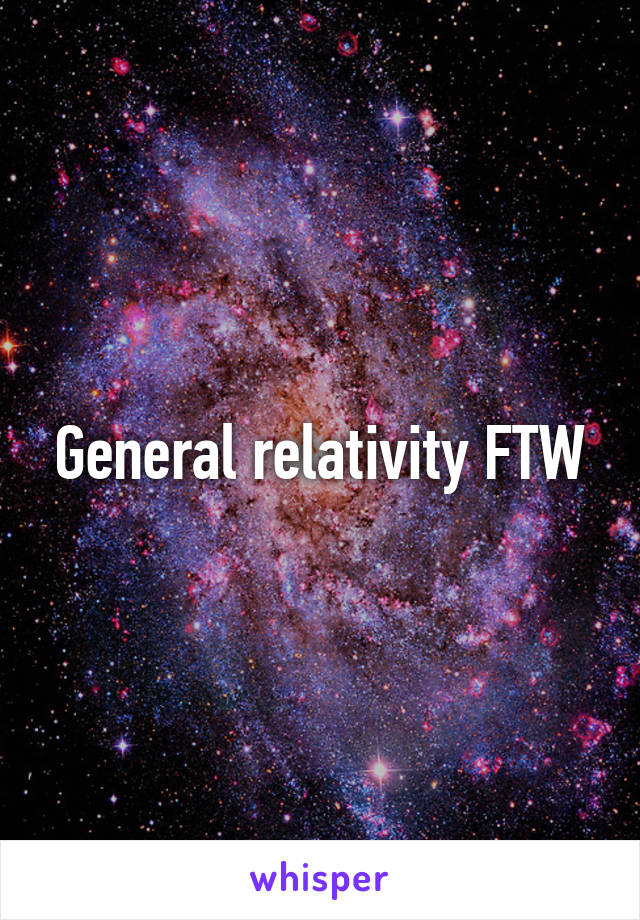 General relativity FTW