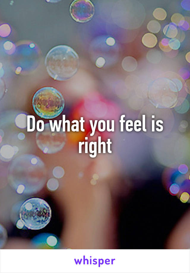 Do what you feel is right