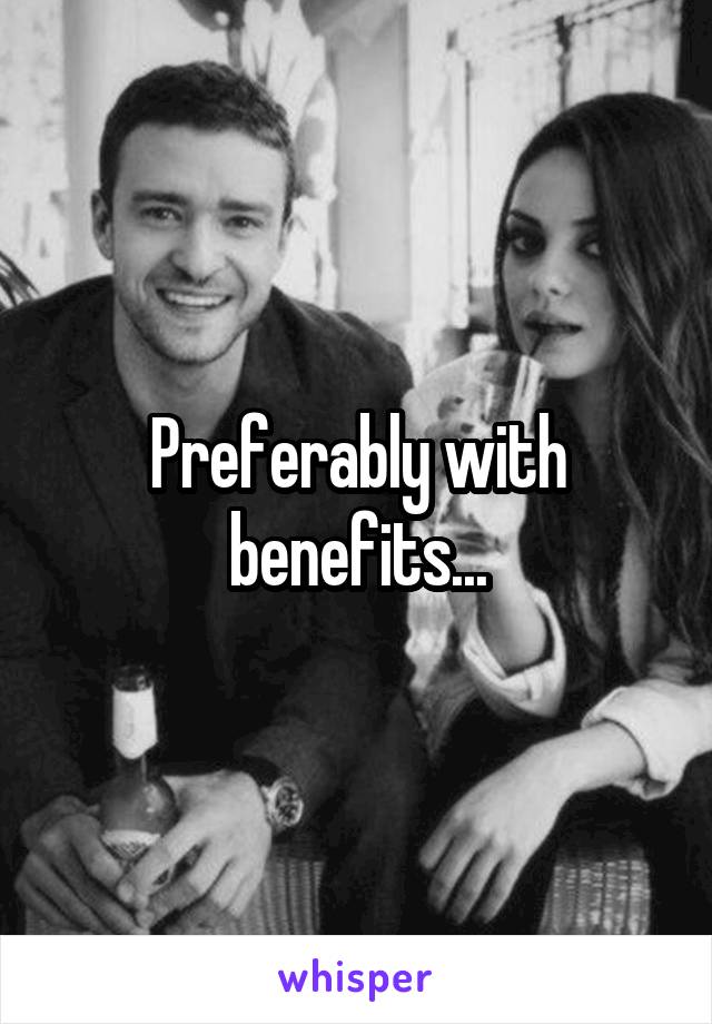 Preferably with benefits...