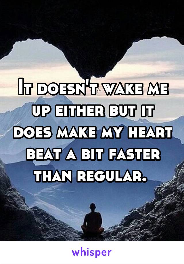 It doesn't wake me up either but it does make my heart beat a bit faster than regular. 