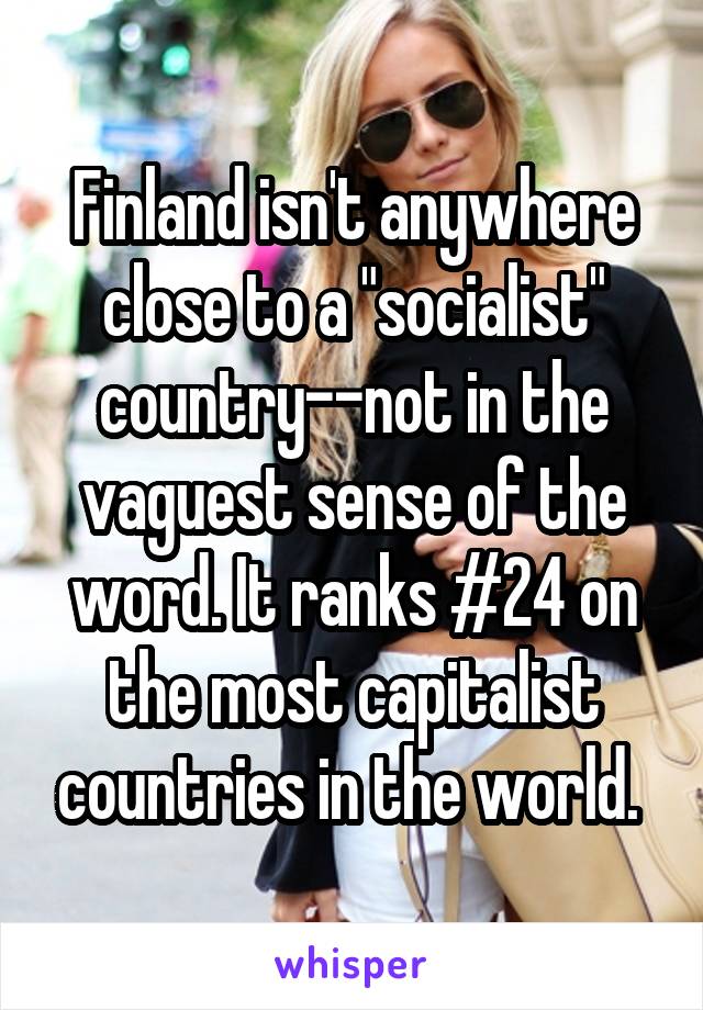 Finland isn't anywhere close to a "socialist" country--not in the vaguest sense of the word. It ranks #24 on the most capitalist countries in the world. 