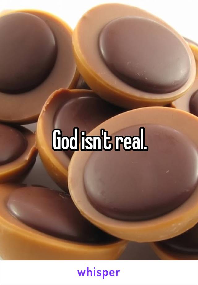 God isn't real.