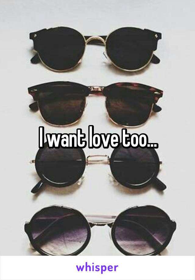 I want love too...