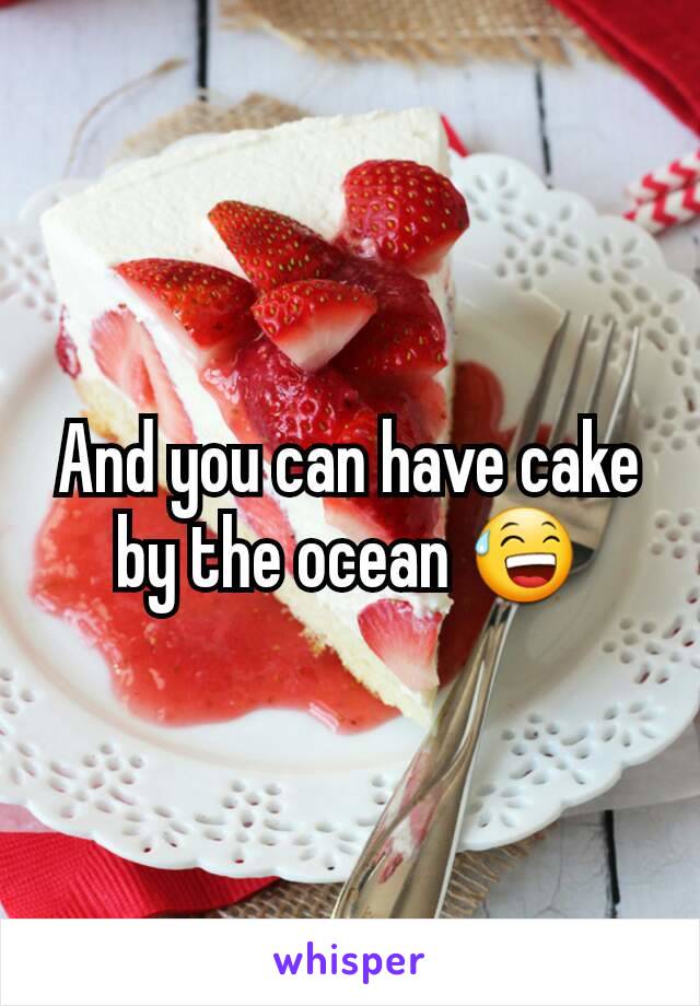 And you can have cake by the ocean 😅