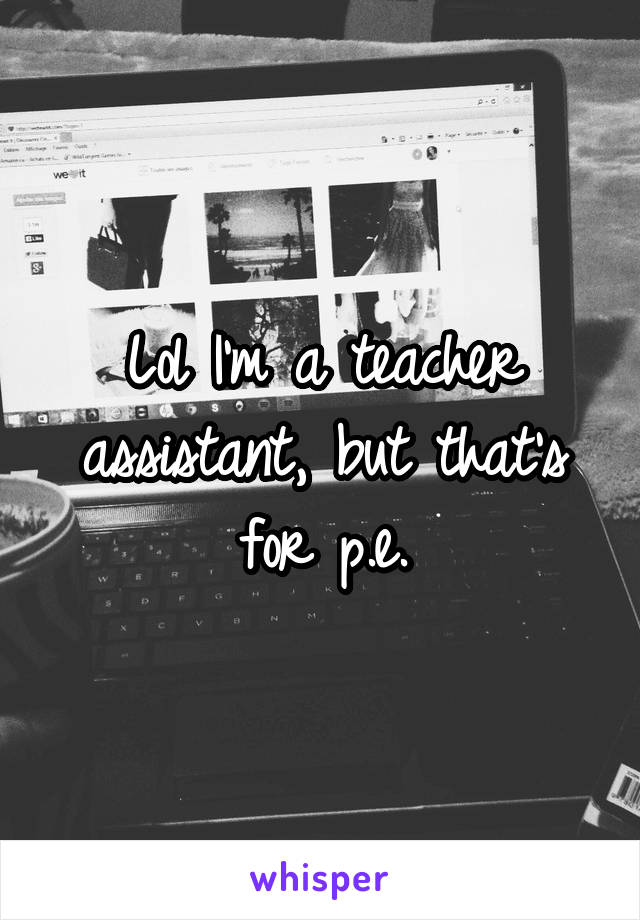 Lol I'm a teacher assistant, but that's for p.e.