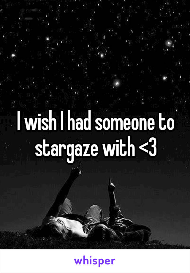I wish I had someone to stargaze with <3