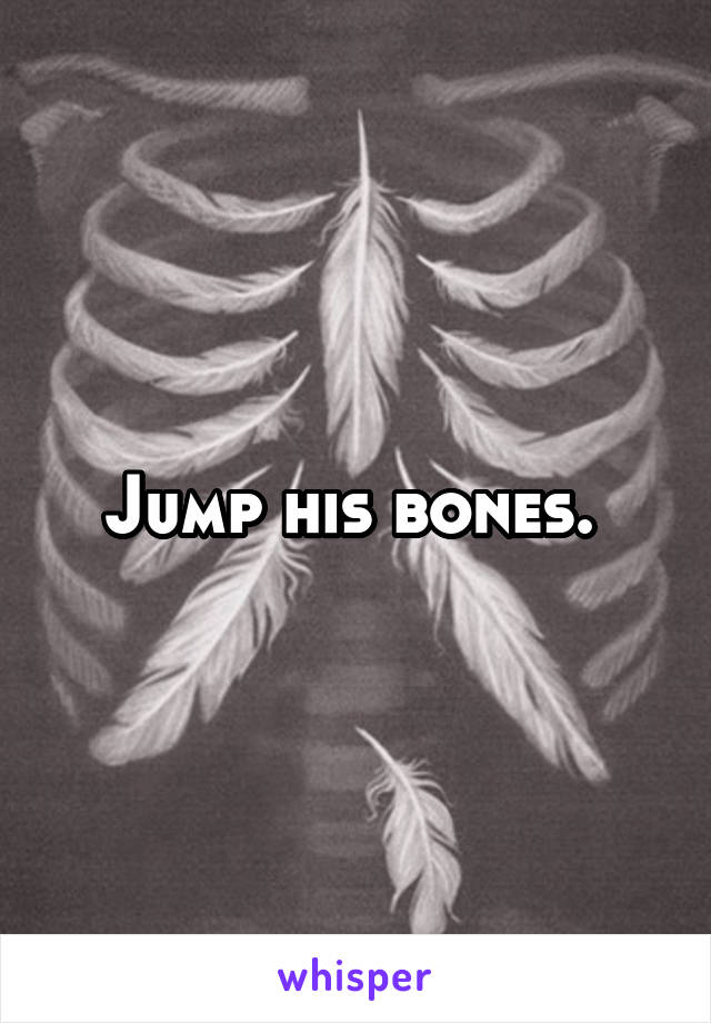 Jump his bones. 