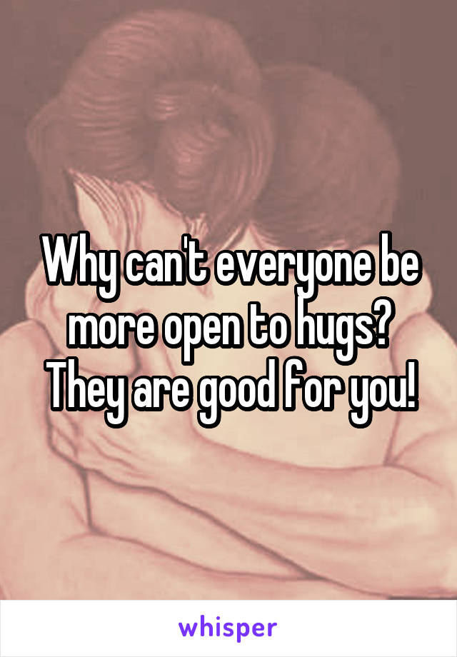 Why can't everyone be more open to hugs? They are good for you!