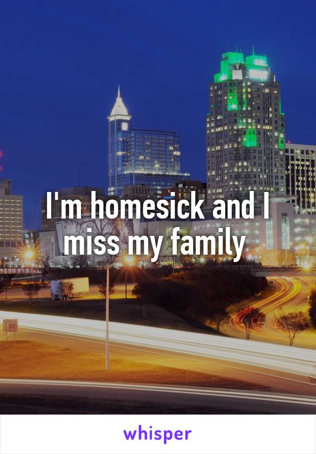 I'm homesick and I miss my family 