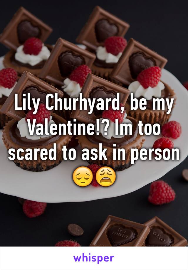 Lily Churhyard, be my Valentine!? Im too scared to ask in person 😔😩