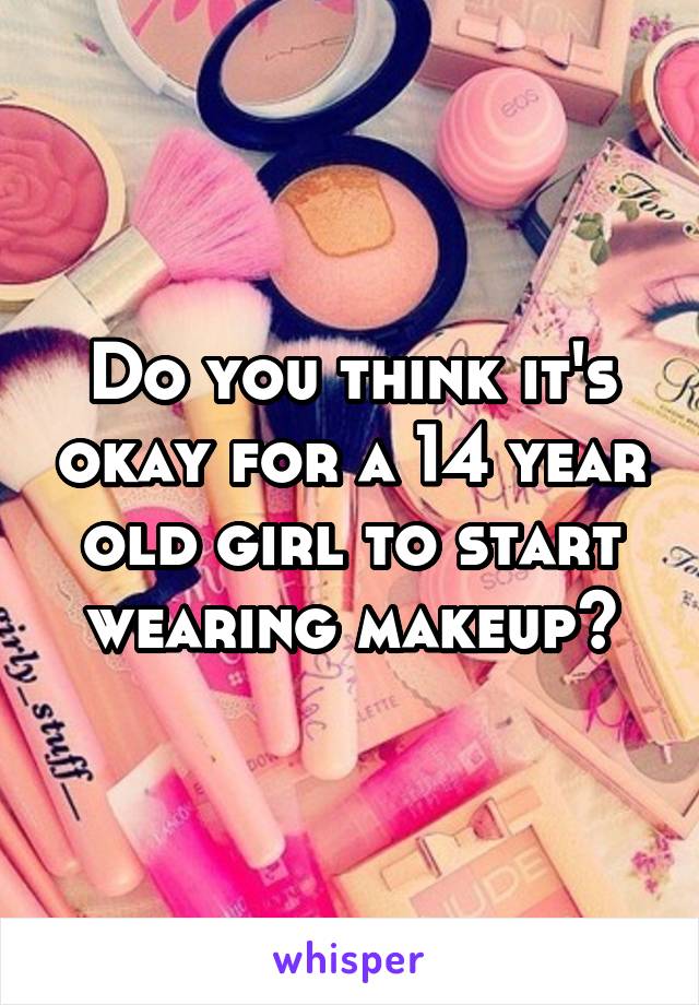 Do you think it's okay for a 14 year old girl to start wearing makeup?