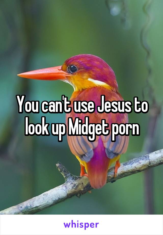 You can't use Jesus to look up Midget porn