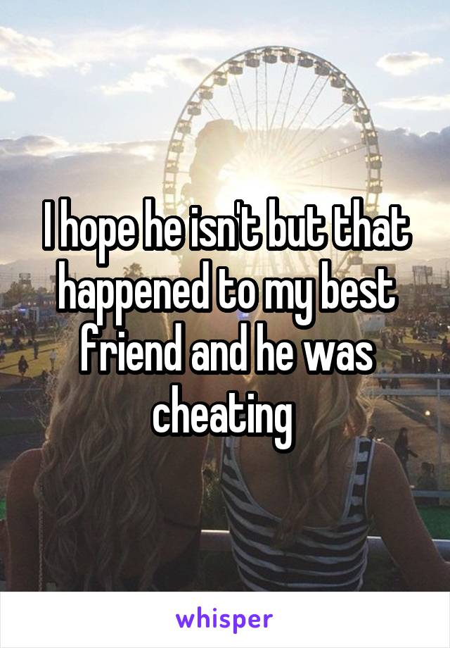 I hope he isn't but that happened to my best friend and he was cheating 