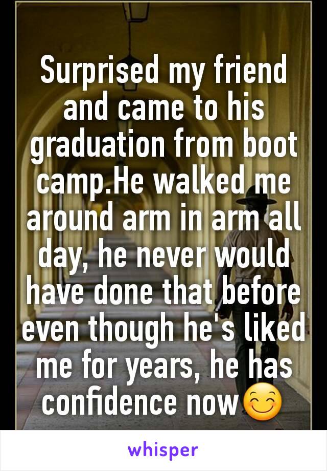 Surprised my friend and came to his graduation from boot camp.He walked me around arm in arm all day, he never would have done that before even though he's liked me for years, he has confidence now😊