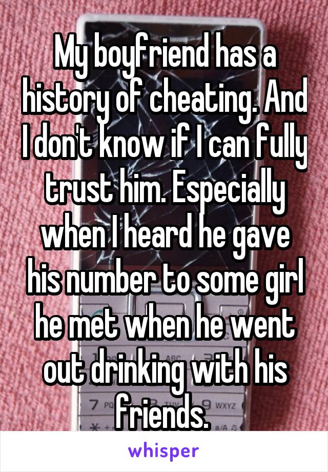 My boyfriend has a history of cheating. And I don't know if I can fully trust him. Especially when I heard he gave his number to some girl he met when he went out drinking with his friends. 