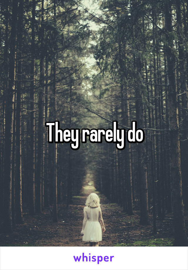 They rarely do