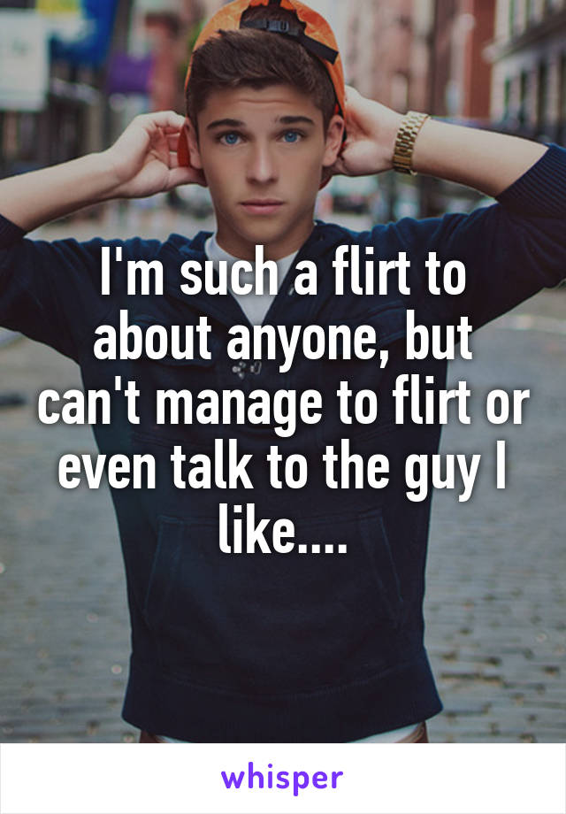 I'm such a flirt to about anyone, but can't manage to flirt or even talk to the guy I like....