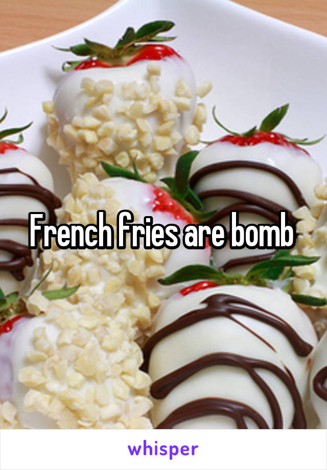French fries are bomb 