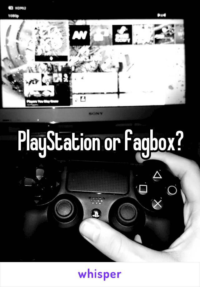 PlayStation or fagbox?