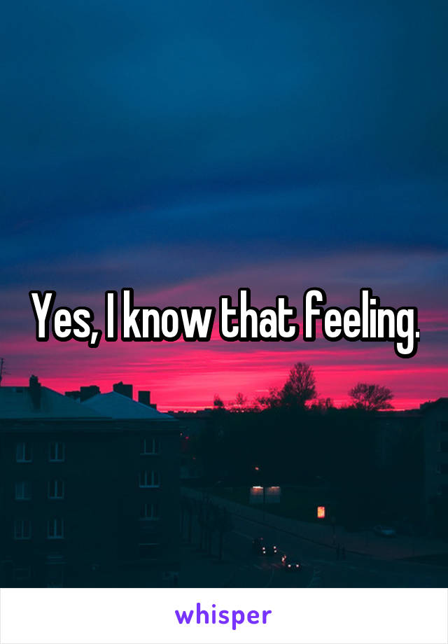 Yes, I know that feeling.