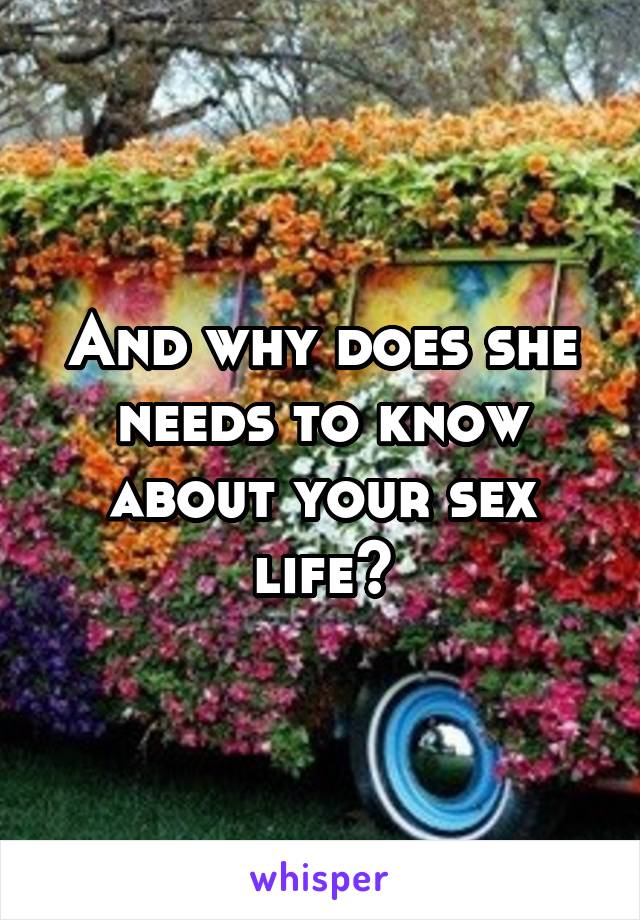 And why does she needs to know about your sex life?