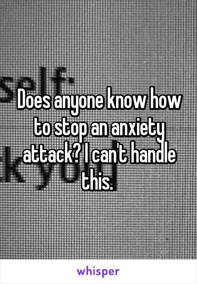 Does anyone know how to stop an anxiety attack? I can't handle this. 