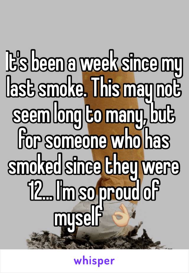 It's been a week since my last smoke. This may not seem long to many, but for someone who has smoked since they were 12... I'm so proud of myself 👌🏼