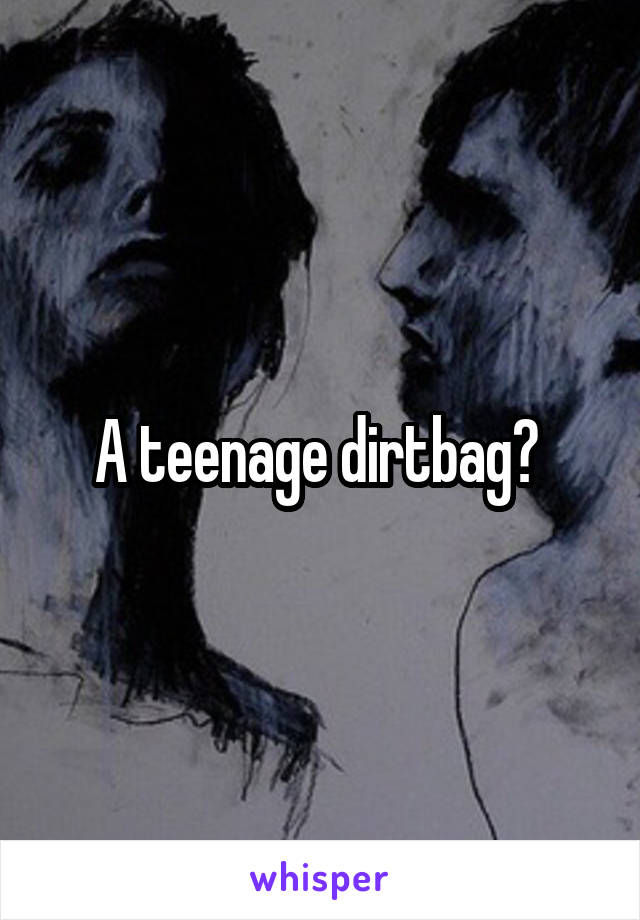 A teenage dirtbag? 