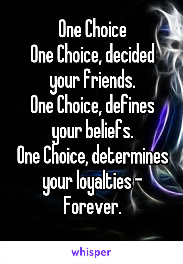 One Choice
One Choice, decided your friends.
One Choice, defines your beliefs.
One Choice, determines your loyalties - Forever.
