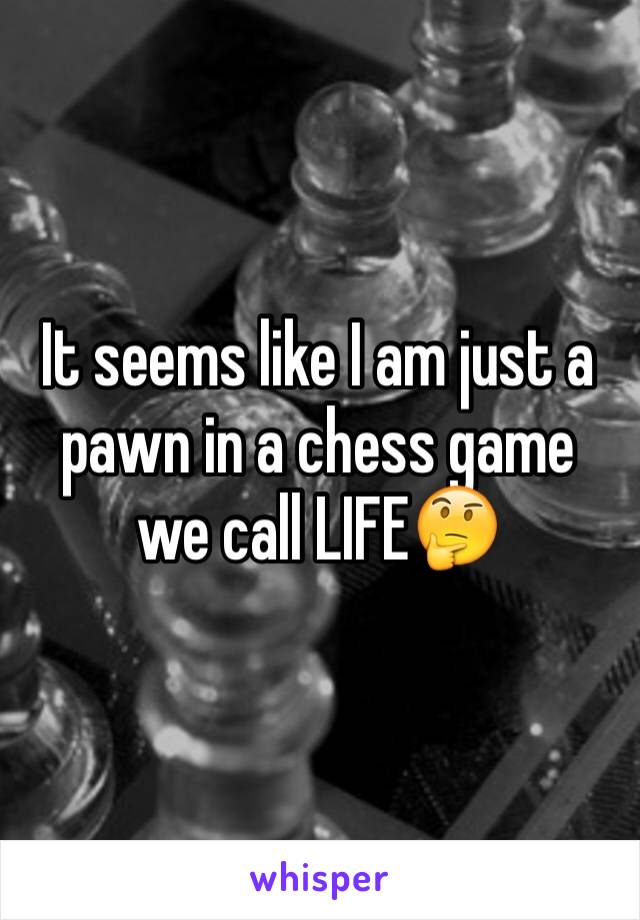 It seems like I am just a pawn in a chess game we call LIFE🤔
