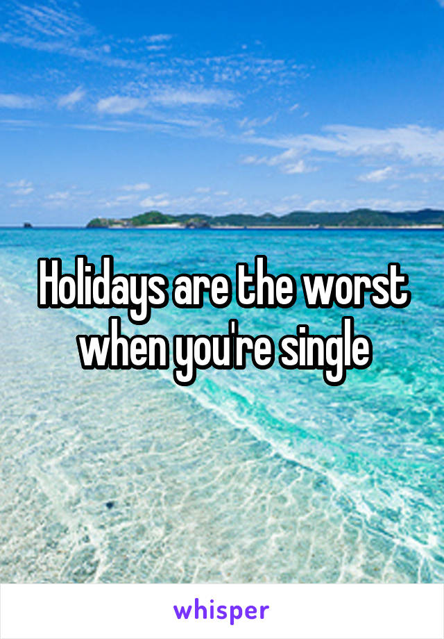 Holidays are the worst when you're single