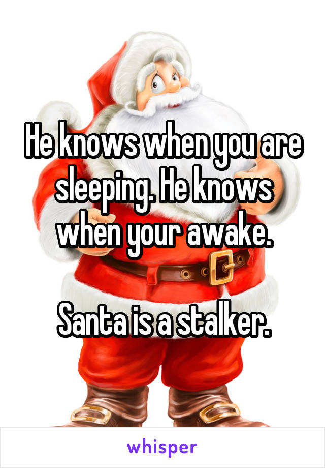 He knows when you are sleeping. He knows when your awake.

Santa is a stalker.