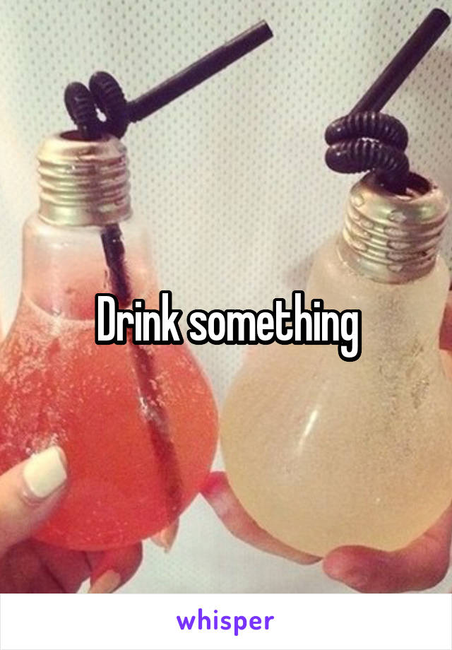 Drink something