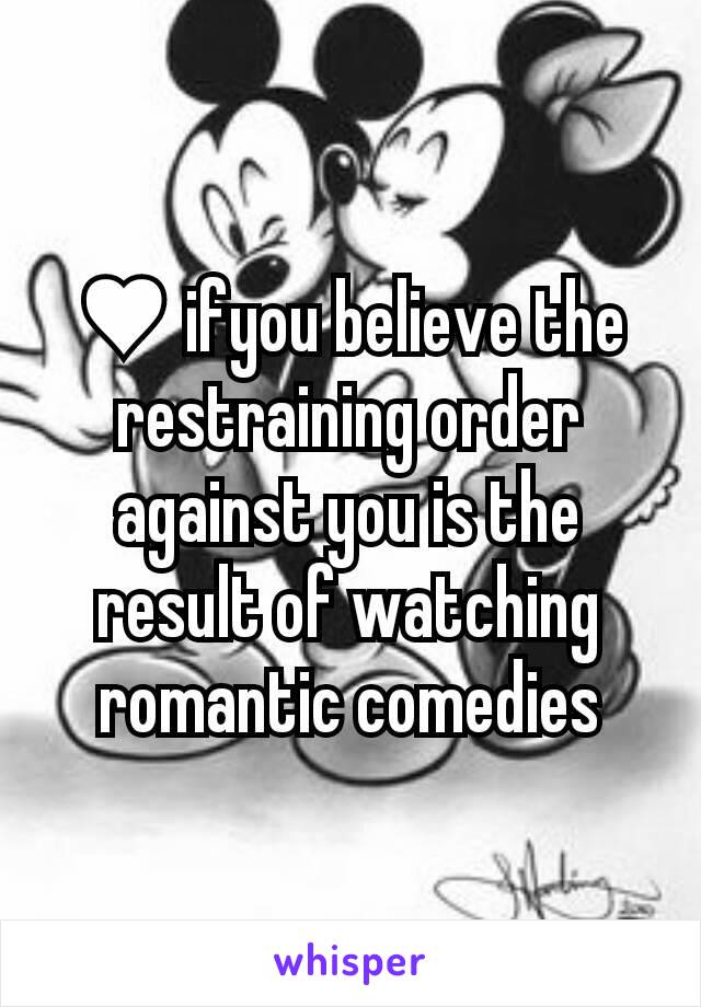 ♥ ifyou believe the restraining order against you is the result of watching romantic comedies