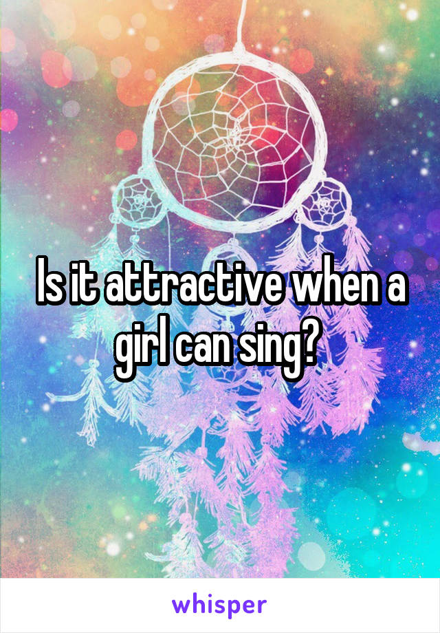 Is it attractive when a girl can sing? 