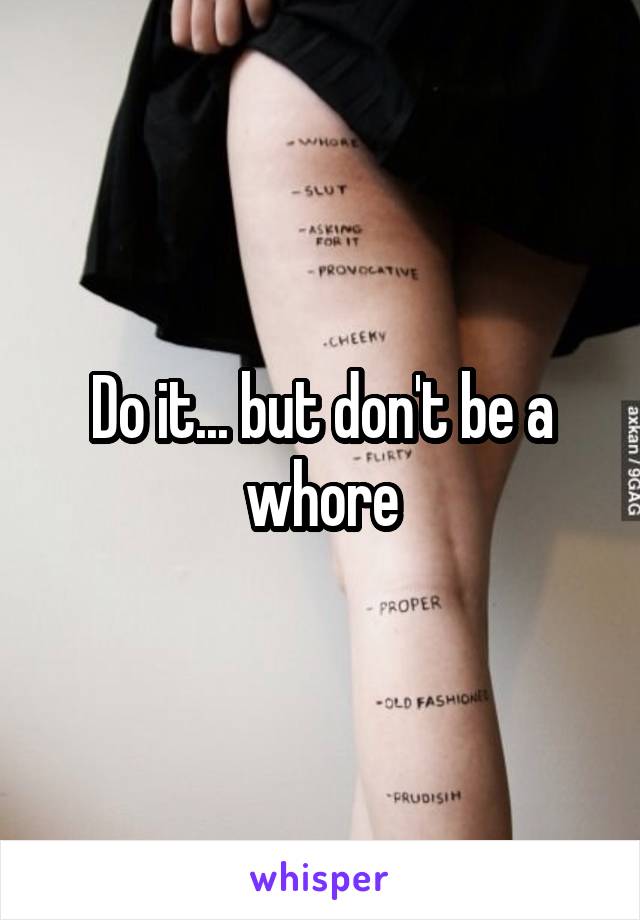 Do it... but don't be a whore