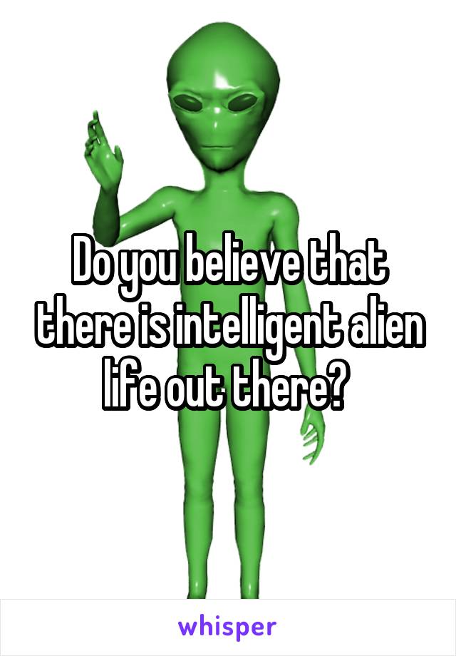 Do you believe that there is intelligent alien life out there? 