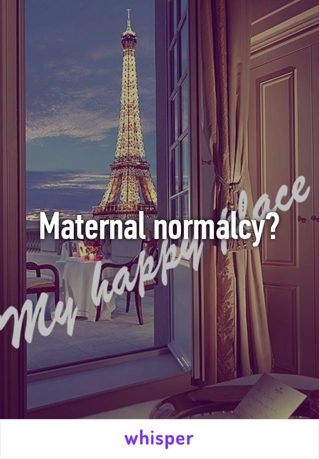 Maternal normalcy?