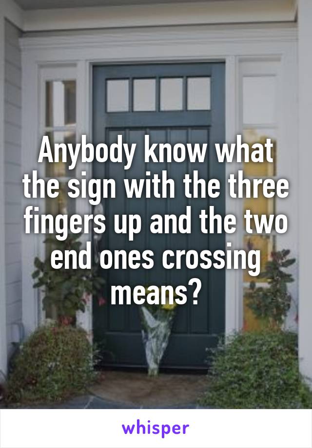 Anybody know what the sign with the three fingers up and the two end ones crossing means?