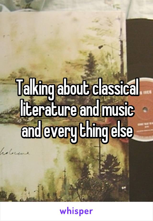 Talking about classical literature and music and every thing else