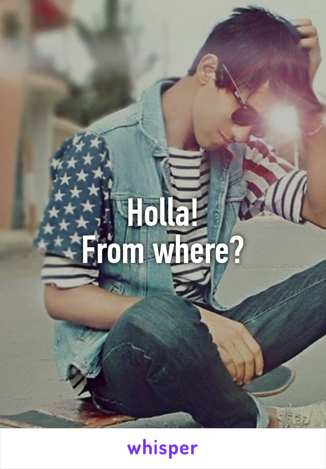Holla!
From where?