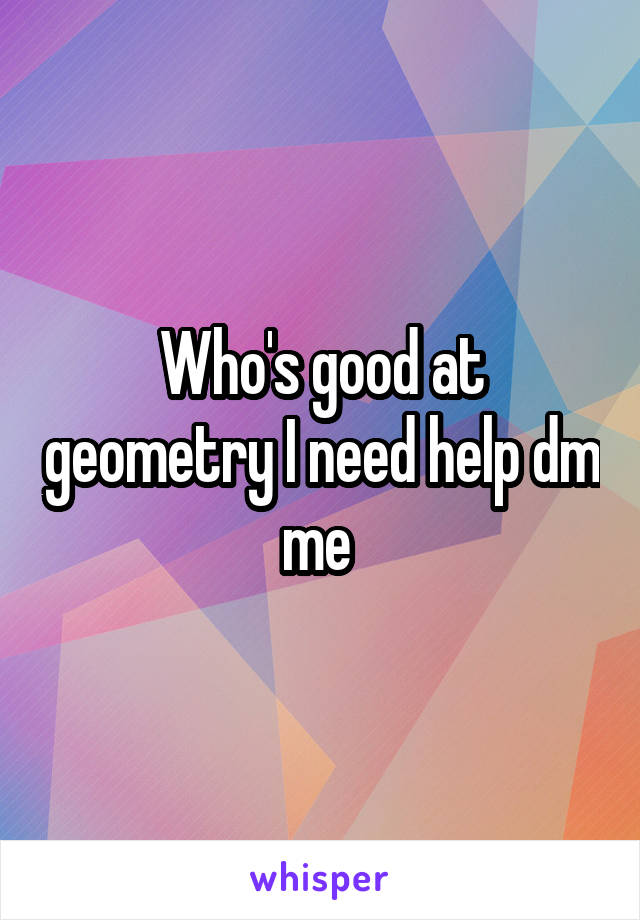 Who's good at geometry I need help dm me 