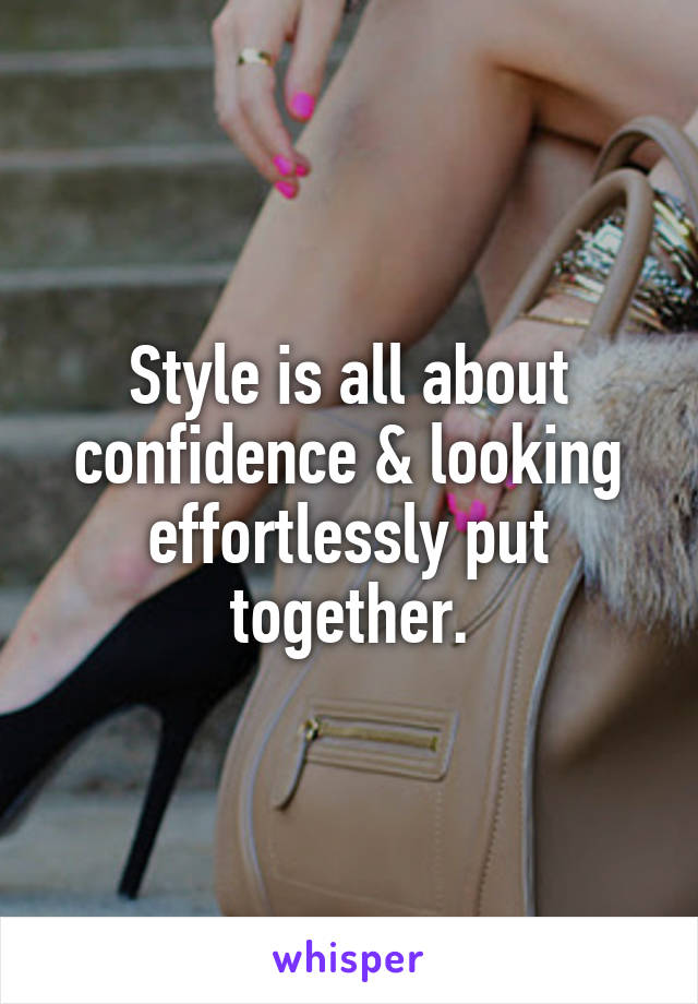 Style is all about confidence & looking effortlessly put together.
