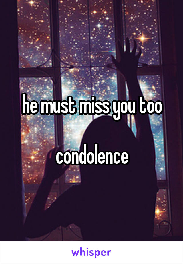he must miss you too

condolence