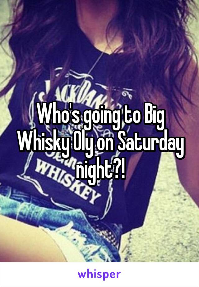 Who's going to Big Whisky Oly on Saturday night?!