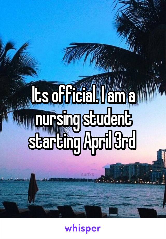 Its official. I am a nursing student starting April 3rd 