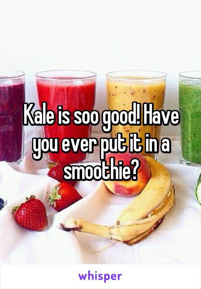 Kale is soo good! Have you ever put it in a smoothie?