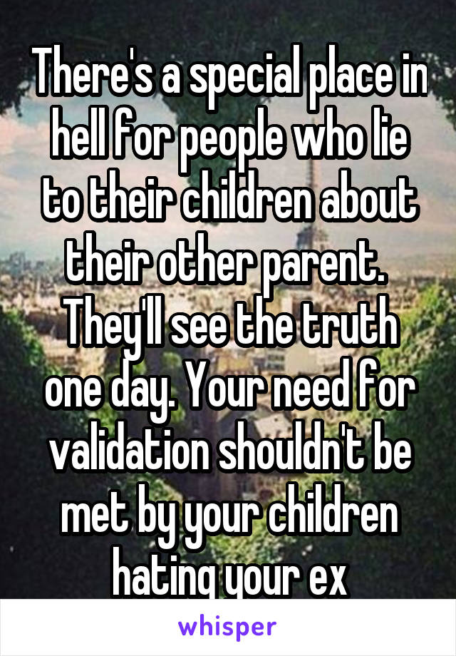 There's a special place in hell for people who lie to their children about their other parent. 
They'll see the truth one day. Your need for validation shouldn't be met by your children hating your ex